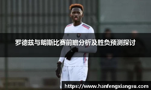 zoty中欧罗德兹与朗斯比赛前瞻分析及胜负预测探讨